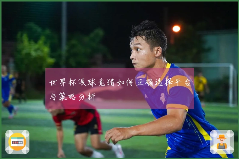 世界杯滚球竞猜如何正确选择平台与策略分析