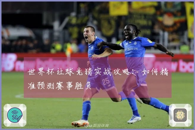 世界杯让球竞猜实战攻略：如何精准预测赛事胜负