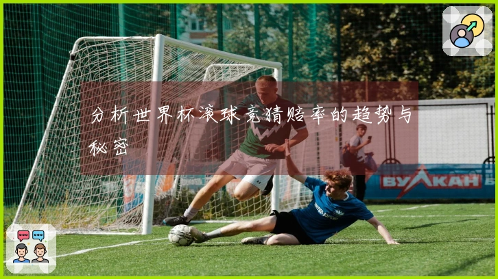 分析世界杯滚球竞猜赔率的趋势与秘密