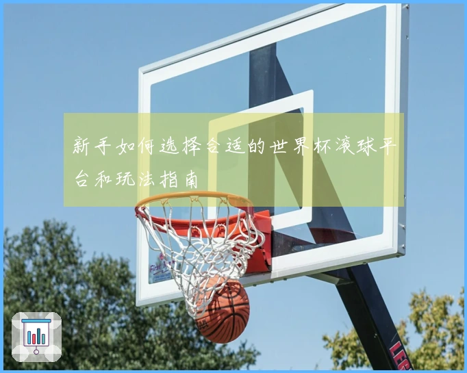新手如何选择合适的世界杯滚球平台和玩法指南