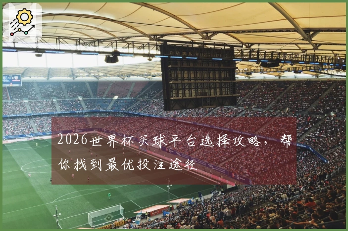 2026世界杯买球平台选择攻略，帮你找到最优投注途径