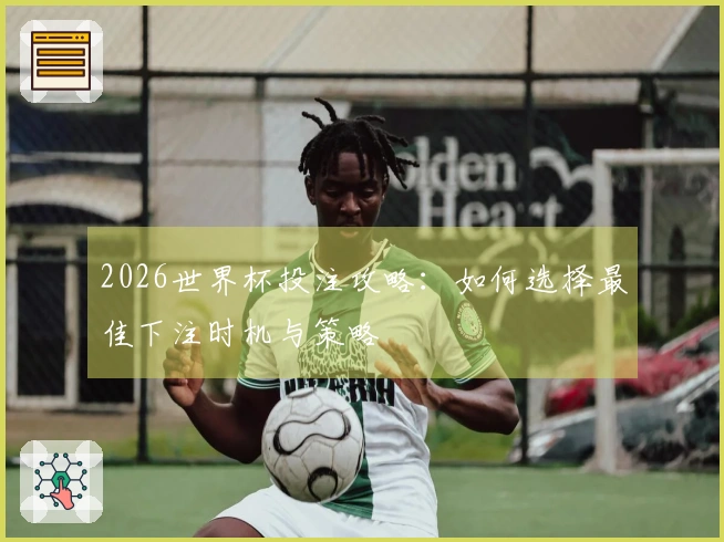 2026世界杯投注攻略：如何选择最佳下注时机与策略