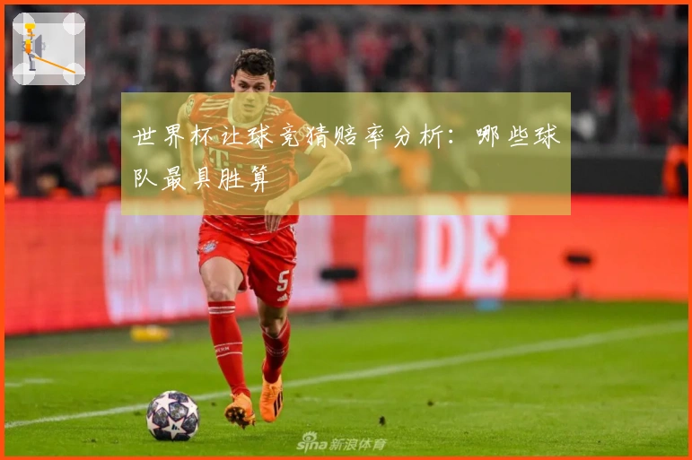 世界杯让球竞猜赔率分析：哪些球队最具胜算