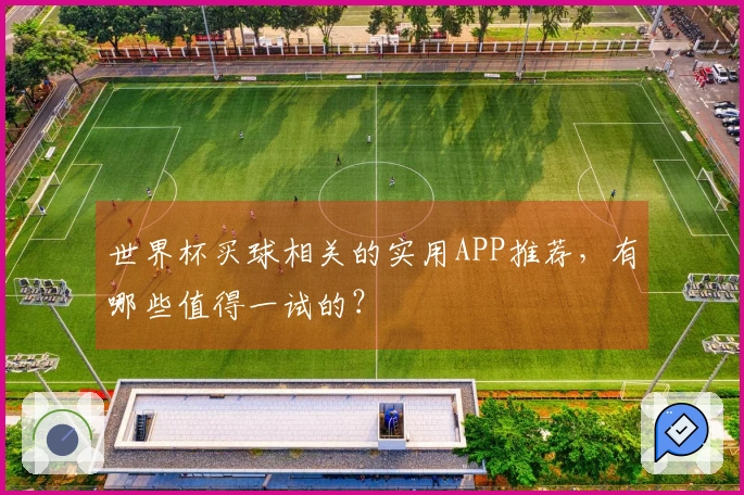 世界杯买球相关的实用APP推荐，有哪些值得一试的？